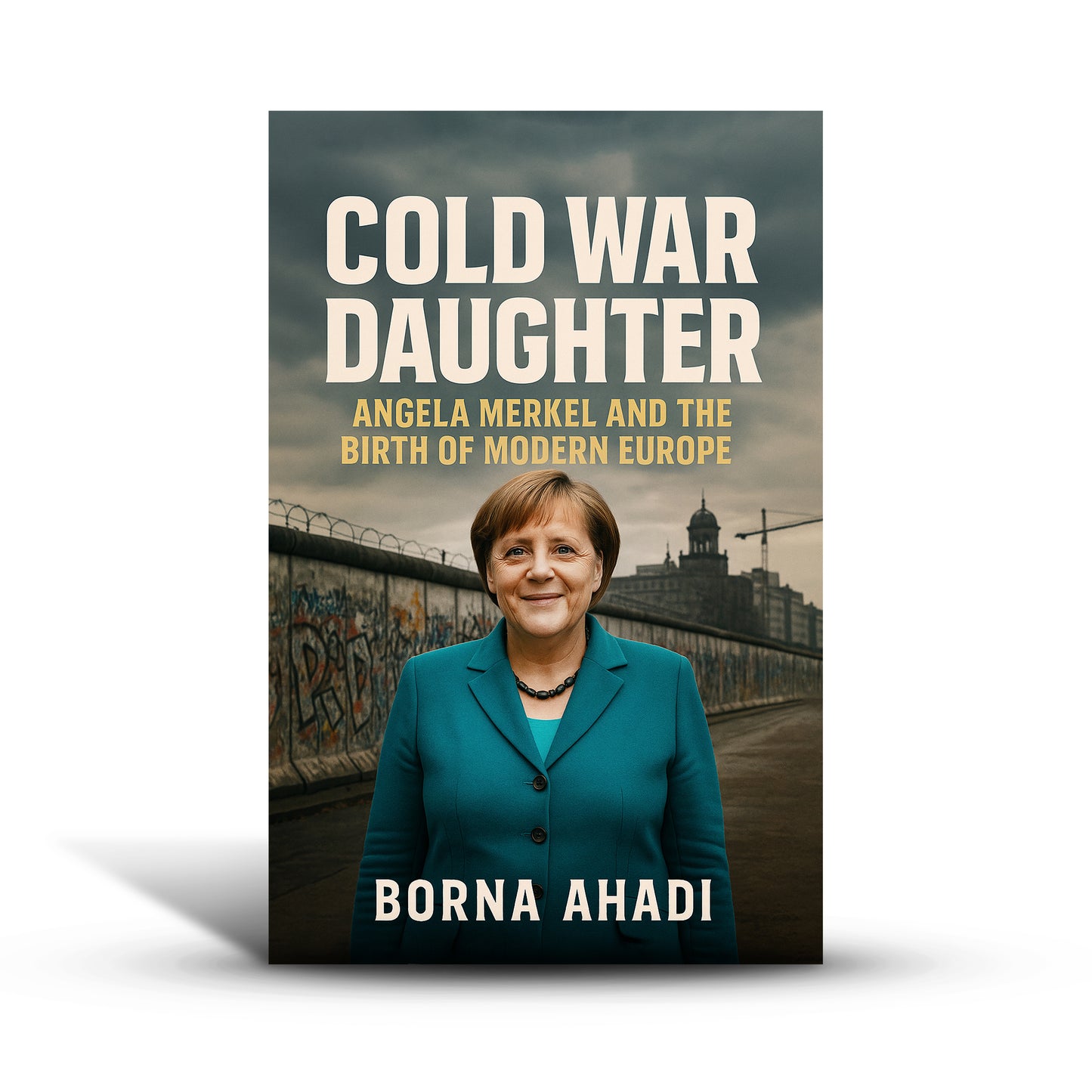 Cold War Daughter: Angela Merkel and the Birth of Modern Europe