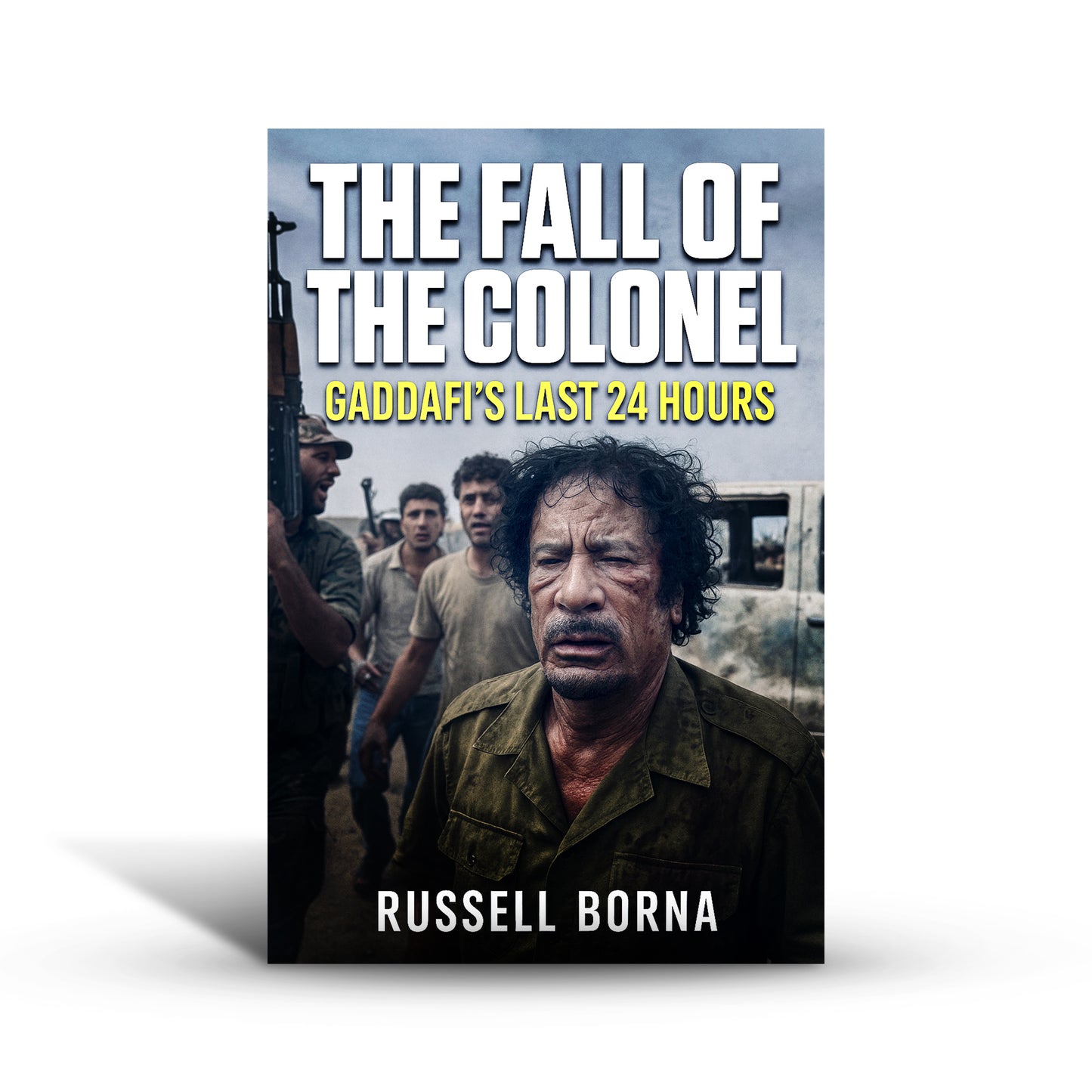 The Fall of the Colonel: Gaddafi’s Last 24 Hours